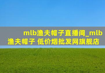 mlb渔夫帽子直播间_mlb渔夫帽子 (低价烟批发网)旗舰店